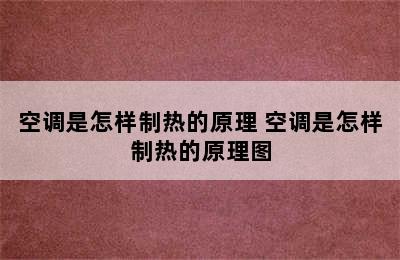 空调是怎样制热的原理 空调是怎样制热的原理图